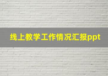 线上教学工作情况汇报ppt