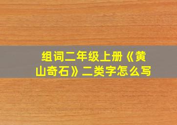 组词二年级上册《黄山奇石》二类字怎么写