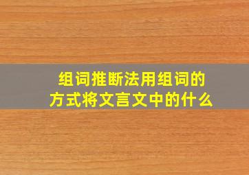 组词推断法用组词的方式将文言文中的什么