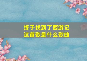 终于找到了西游记这首歌是什么歌曲