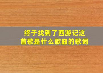 终于找到了西游记这首歌是什么歌曲的歌词