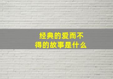 经典的爱而不得的故事是什么