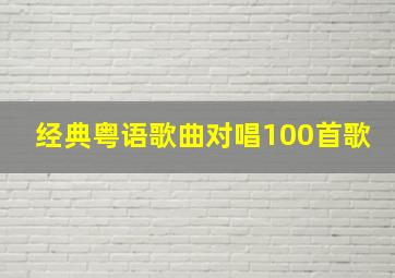 经典粤语歌曲对唱100首歌