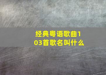 经典粤语歌曲103首歌名叫什么