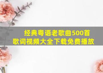 经典粤语老歌曲500首歌词视频大全下载免费播放