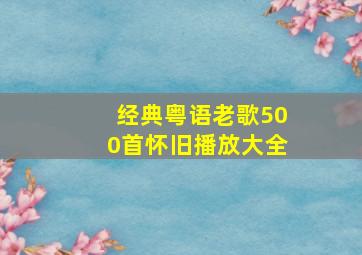 经典粤语老歌500首怀旧播放大全