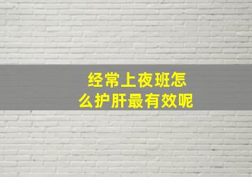 经常上夜班怎么护肝最有效呢