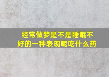 经常做梦是不是睡眠不好的一种表现呢吃什么药