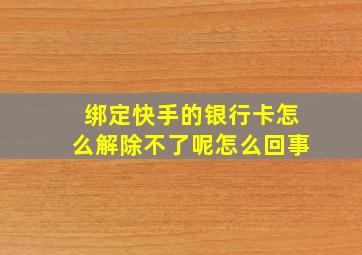 绑定快手的银行卡怎么解除不了呢怎么回事