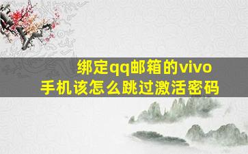 绑定qq邮箱的vivo手机该怎么跳过激活密码