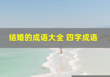 结婚的成语大全 四字成语