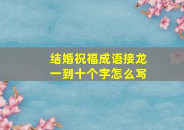 结婚祝福成语接龙一到十个字怎么写