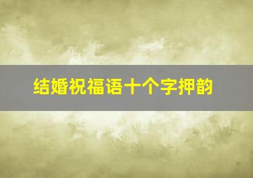 结婚祝福语十个字押韵