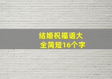 结婚祝福语大全简短16个字