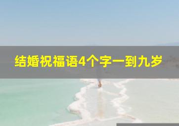 结婚祝福语4个字一到九岁