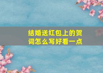 结婚送红包上的贺词怎么写好看一点