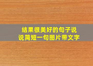 结果很美好的句子说说简短一句图片带文字