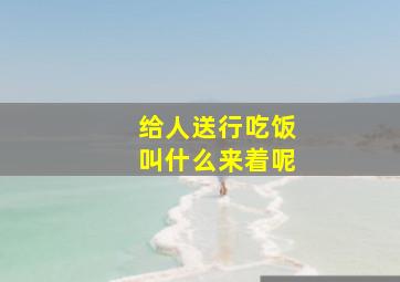 给人送行吃饭叫什么来着呢