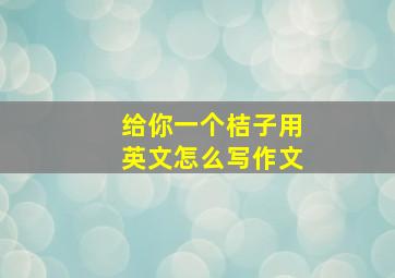 给你一个桔子用英文怎么写作文