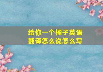 给你一个橘子英语翻译怎么说怎么写