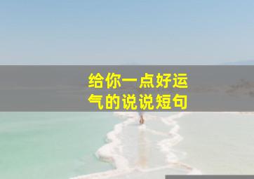 给你一点好运气的说说短句