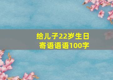 给儿子22岁生日寄语语语100字