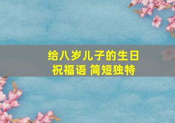 给八岁儿子的生日祝福语 简短独特