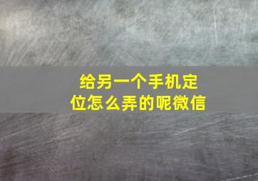 给另一个手机定位怎么弄的呢微信