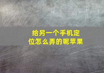 给另一个手机定位怎么弄的呢苹果