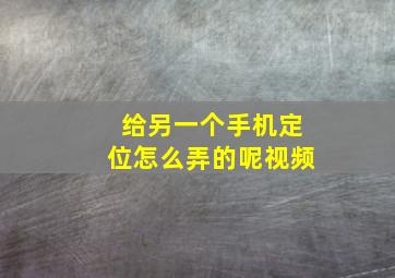 给另一个手机定位怎么弄的呢视频