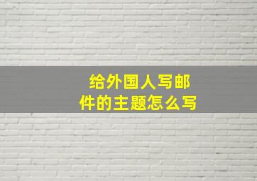 给外国人写邮件的主题怎么写