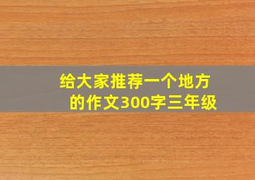 给大家推荐一个地方的作文300字三年级