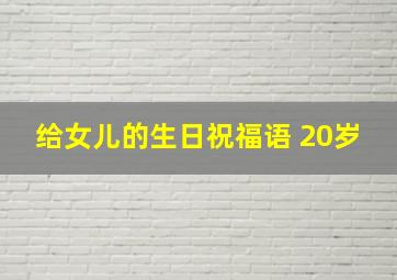 给女儿的生日祝福语 20岁