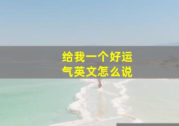 给我一个好运气英文怎么说