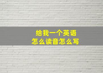 给我一个英语怎么读音怎么写