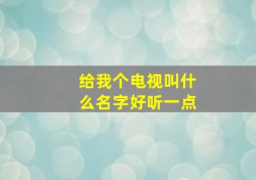 给我个电视叫什么名字好听一点