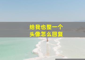 给我也整一个头像怎么回复