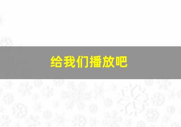 给我们播放吧