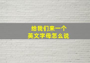 给我们来一个英文字母怎么说