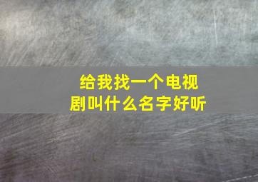 给我找一个电视剧叫什么名字好听