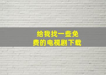 给我找一些免费的电视剧下载