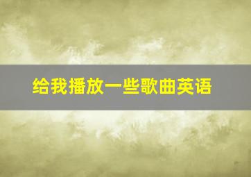 给我播放一些歌曲英语