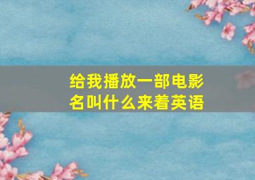 给我播放一部电影名叫什么来着英语