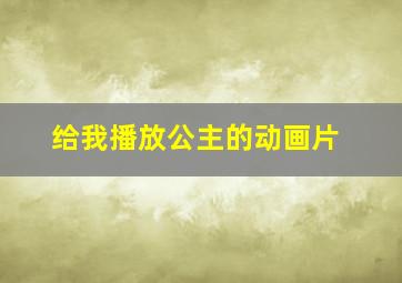 给我播放公主的动画片