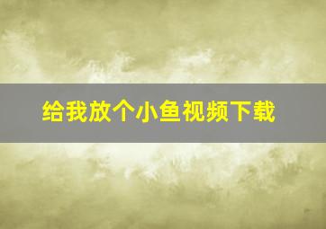 给我放个小鱼视频下载