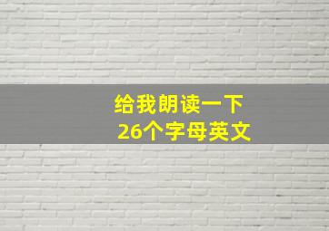 给我朗读一下26个字母英文