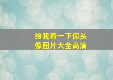 给我看一下你头像图片大全高清