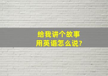 给我讲个故事用英语怎么说?