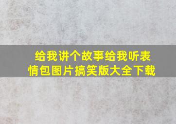 给我讲个故事给我听表情包图片搞笑版大全下载