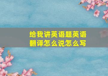 给我讲英语题英语翻译怎么说怎么写